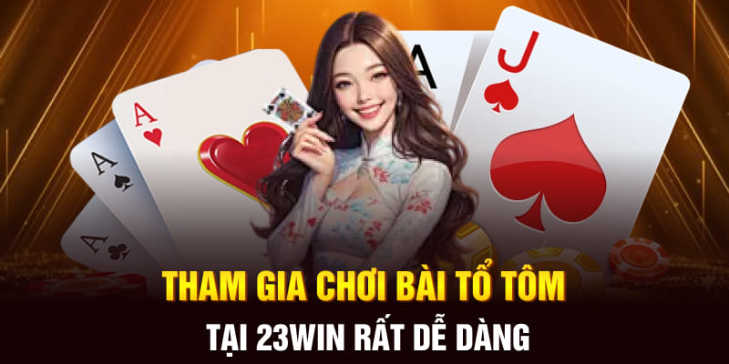 Tham gia chơi bài tổ tôm tại 23win rất dễ dàng 