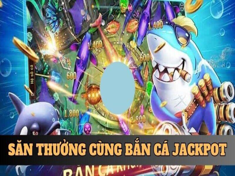 Săn thưởng cùng Bắn cá Jackpot