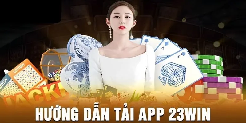 Tải App 23win Để Trải Nghiệm Dịch Vụ Tiện Ích Hơn Mỗi Ngày