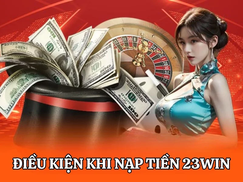 Điều kiện cần đảm bảo khi nạp tiền vào tài khoản 23Win