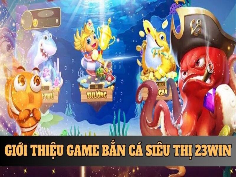 Giới thiệu game bắn cá siêu thị 23WIN