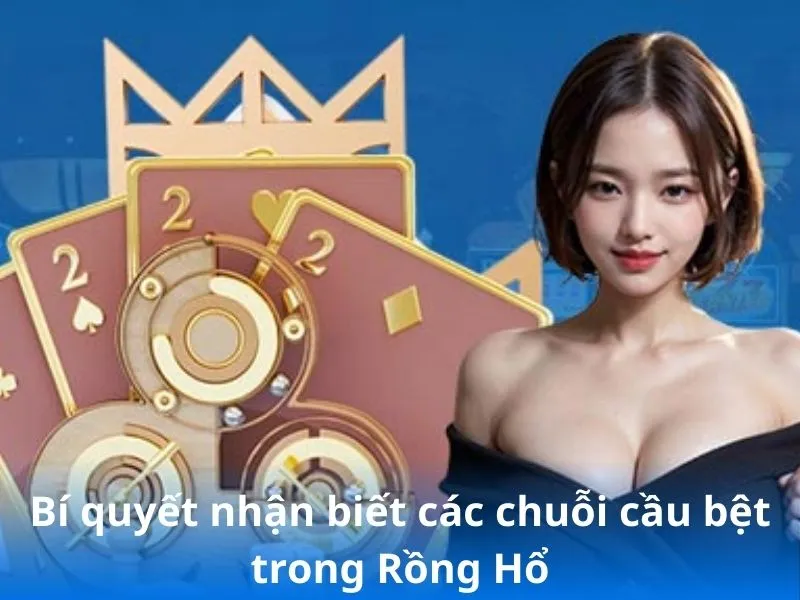 Bí quyết nhận biết các chuỗi cầu bệt trong Rồng Hổ